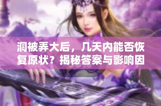 洞被弄大后，几天内能否恢复原状？揭秘答案与影响因素