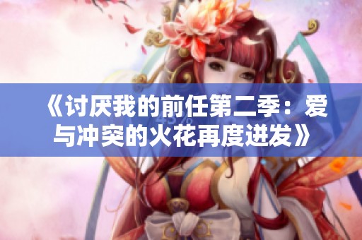 《讨厌我的前任第二季：爱与冲突的火花再度迸发》