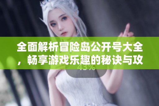 全面解析冒险岛公开号大全，畅享游戏乐趣的秘诀与攻略