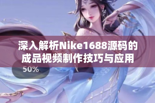 深入解析Nike1688源码的成品视频制作技巧与应用