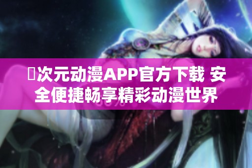 囧次元动漫APP官方下载 安全便捷畅享精彩动漫世界