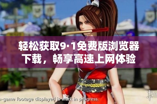 轻松获取9·1免费版浏览器下载，畅享高速上网体验