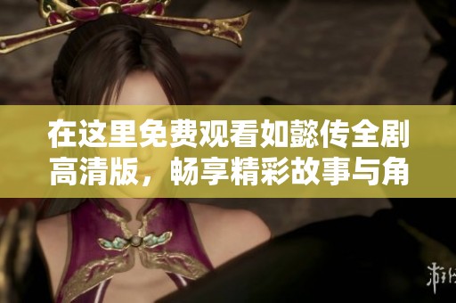 在这里免费观看如懿传全剧高清版，畅享精彩故事与角色魅力
