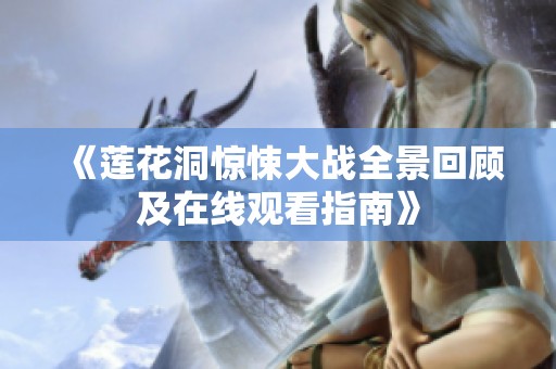 《莲花洞惊悚大战全景回顾及在线观看指南》