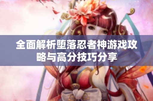 全面解析堕落忍者神游戏攻略与高分技巧分享