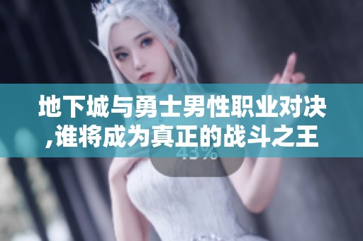 地下城与勇士男性职业对决,谁将成为真正的战斗之王