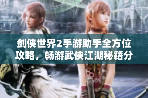 剑侠世界2手游助手全方位攻略，畅游武侠江湖秘籍分享