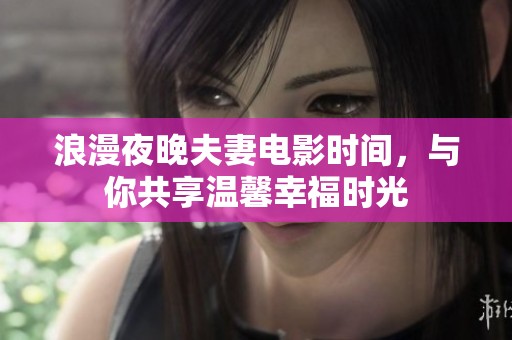 浪漫夜晚夫妻电影时间，与你共享温馨幸福时光