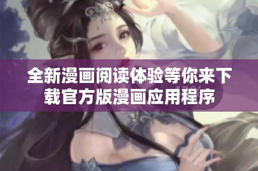全新漫画阅读体验等你来下载官方版漫画应用程序
