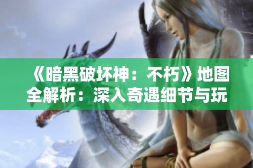 《暗黑破坏神：不朽》地图全解析：深入奇遇细节与玩法探索