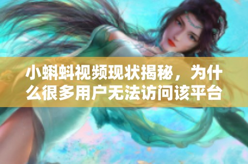 小蝌蚪视频现状揭秘，为什么很多用户无法访问该平台