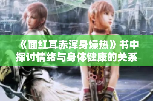 《面红耳赤浑身燥热》书中探讨情绪与身体健康的关系推荐