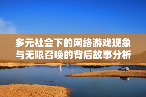 多元社会下的网络游戏现象与无限召唤的背后故事分析