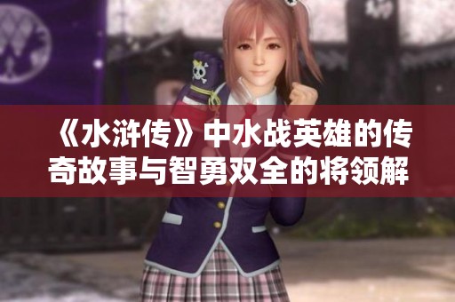 《水浒传》中水战英雄的传奇故事与智勇双全的将领解析