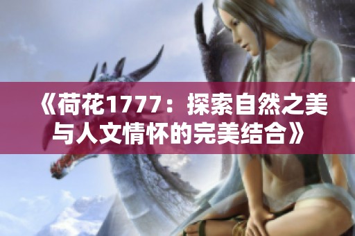 《荷花1777：探索自然之美与人文情怀的完美结合》
