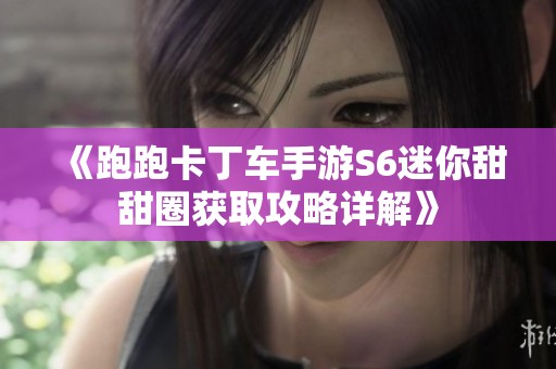 《跑跑卡丁车手游S6迷你甜甜圈获取攻略详解》