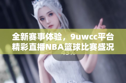 全新赛事体验，9uwcc平台精彩直播NBA篮球比赛盛况