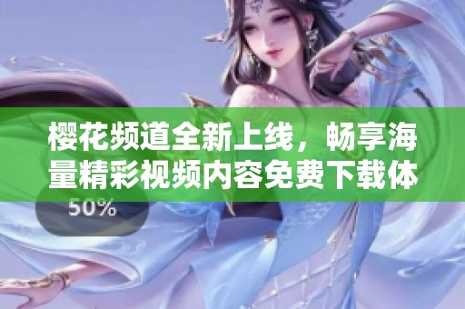 樱花频道全新上线，畅享海量精彩视频内容免费下载体验