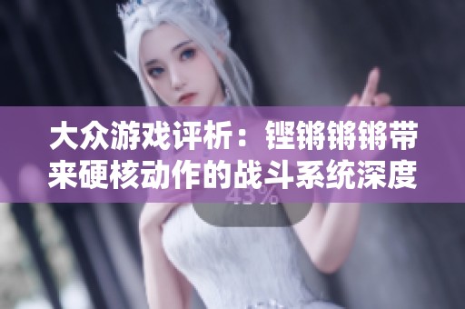 大众游戏评析：铿锵锵锵带来硬核动作的战斗系统深度解析