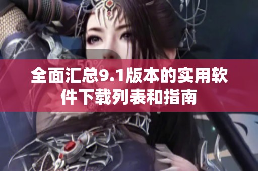 全面汇总9.1版本的实用软件下载列表和指南