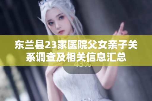 东兰县23家医院父女亲子关系调查及相关信息汇总