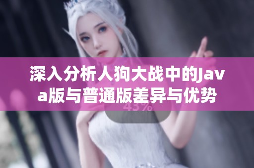 深入分析人狗大战中的Java版与普通版差异与优势