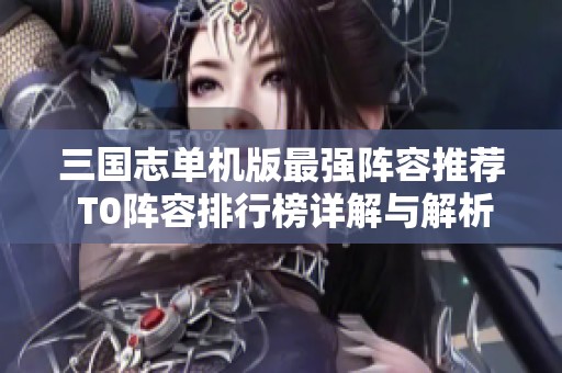 三国志单机版最强阵容推荐 T0阵容排行榜详解与解析