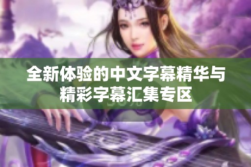 全新体验的中文字幕精华与精彩字幕汇集专区