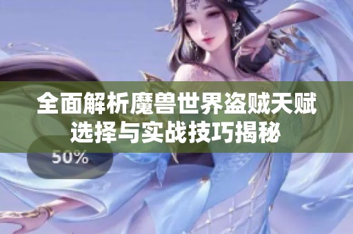 全面解析魔兽世界盗贼天赋选择与实战技巧揭秘