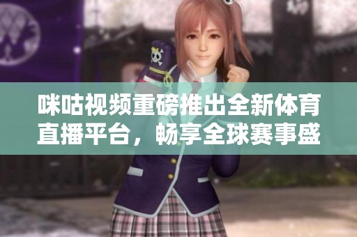 咪咕视频重磅推出全新体育直播平台，畅享全球赛事盛宴