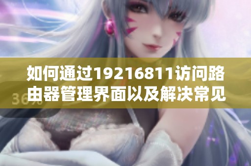 如何通过19216811访问路由器管理界面以及解决常见问题
