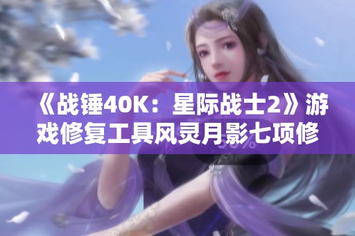《战锤40K：星际战士2》游戏修复工具风灵月影七项修改器使用指南与详解