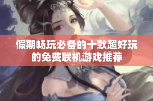 假期畅玩必备的十款超好玩的免费联机游戏推荐