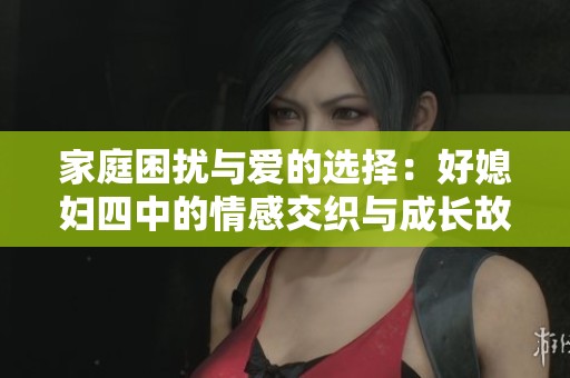 家庭困扰与爱的选择：好媳妇四中的情感交织与成长故事