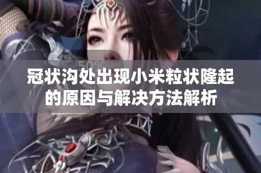 冠状沟处出现小米粒状隆起的原因与解决方法解析