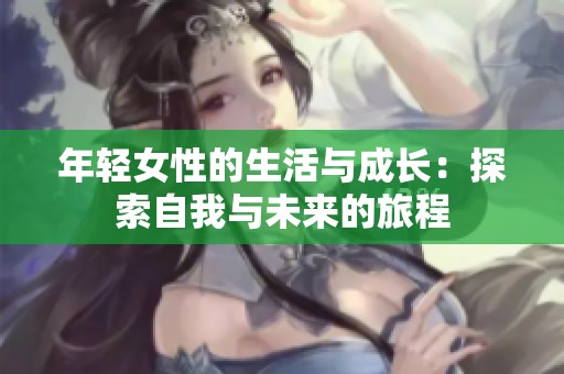 年轻女性的生活与成长：探索自我与未来的旅程