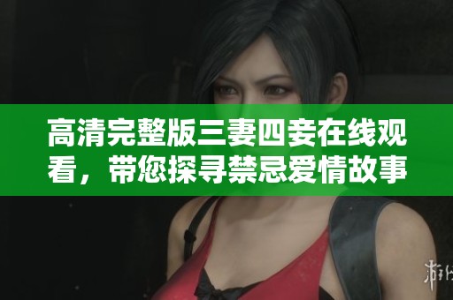 高清完整版三妻四妾在线观看，带您探寻禁忌爱情故事