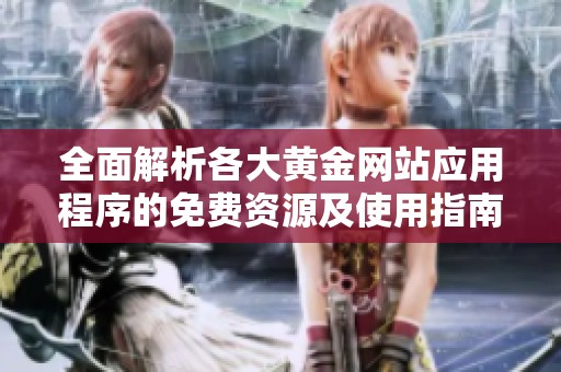 全面解析各大黄金网站应用程序的免费资源及使用指南