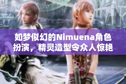 如梦似幻的Nimuena角色扮演，精灵造型令众人惊艳不已