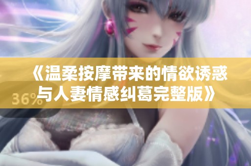 《温柔按摩带来的情欲诱惑与人妻情感纠葛完整版》