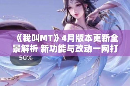 《我叫MT》4月版本更新全景解析 新功能与改动一网打尽