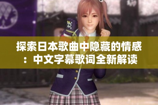 探索日本歌曲中隐藏的情感：中文字幕歌词全新解读