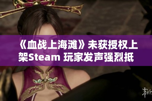 《血战上海滩》未获授权上架Steam 玩家发声强烈抵制引关注