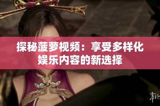 探秘菠萝视频：享受多样化娱乐内容的新选择