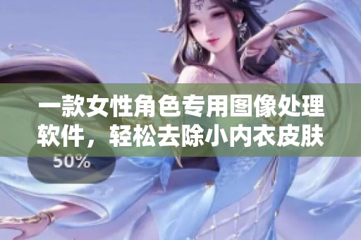 一款女性角色专用图像处理软件，轻松去除小内衣皮肤效果