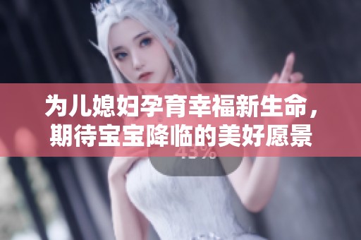 为儿媳妇孕育幸福新生命，期待宝宝降临的美好愿景