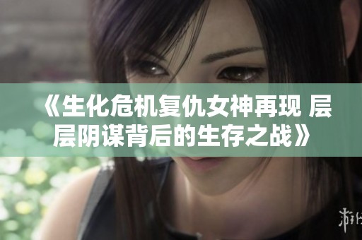 《生化危机复仇女神再现 层层阴谋背后的生存之战》