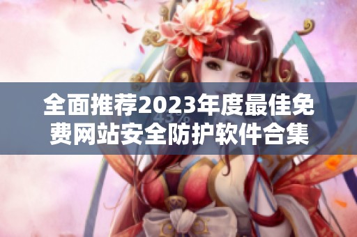 全面推荐2023年度最佳免费网站安全防护软件合集