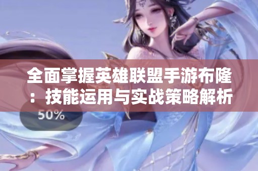 全面掌握英雄联盟手游布隆：技能运用与实战策略解析