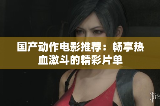 国产动作电影推荐：畅享热血激斗的精彩片单
